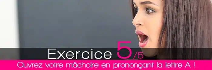 Exercice 5 : ouvrez la mâchoire en prononçant la lettre A pour maigrir du visage, perdre des joues et le double menton